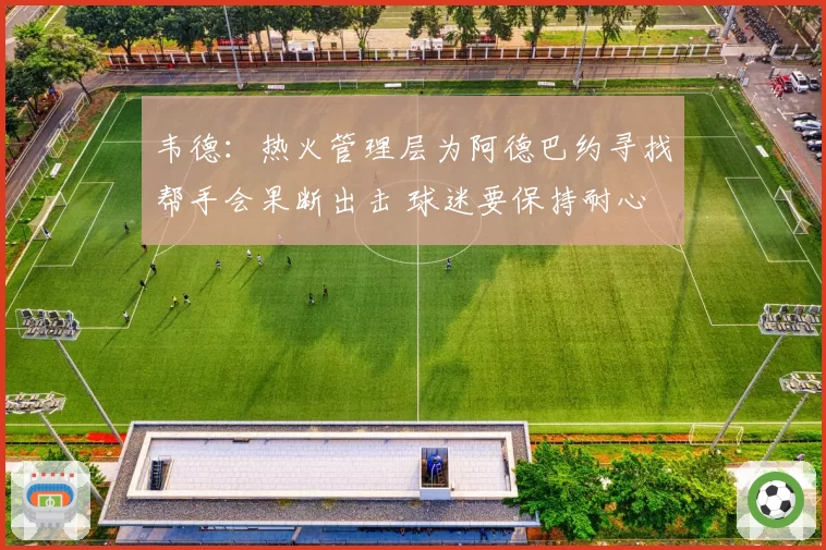 韦德:热火管理层为阿德巴约寻找帮手会果断出击 球迷要保持耐心