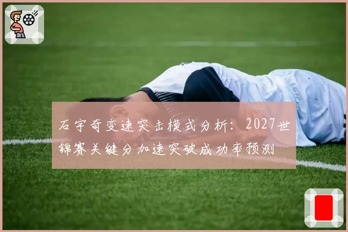 石宇奇变速突击模式分析:2027世锦赛关键分加速突破成功率预测