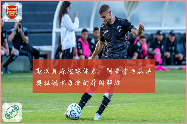 勒沃库森控球体系：阿隆索与瓜迪奥拉战术哲学的异同解读