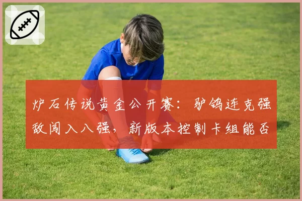 炉石传说黄金公开赛：驴鸽连克强敌闯入八强，新版本控制卡组能否走得更远？