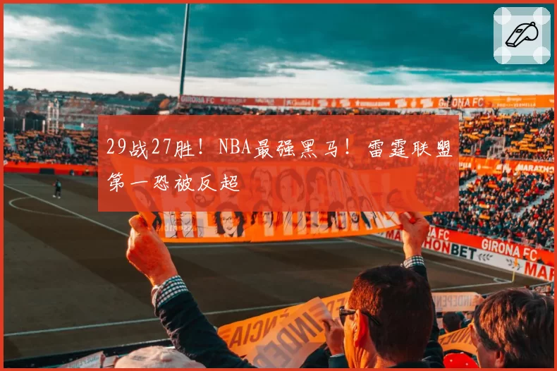 29战27胜!NBA最强黑马!雷霆联盟第一恐被反超