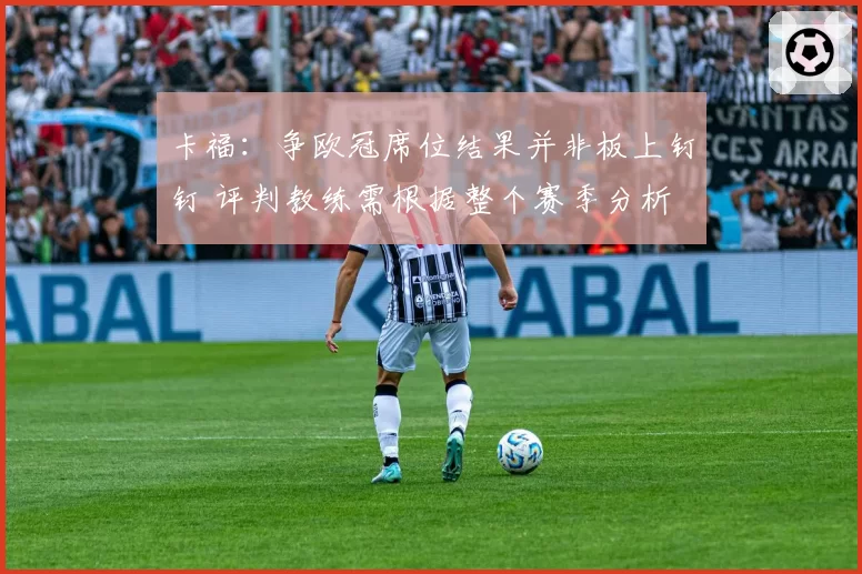 卡福:争欧冠席位结果并非板上钉钉 评判教练需根据整个赛季分析