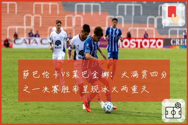 萨巴伦卡vs莱巴金娜：大满贯四分之一决赛胜率呈现冰火两重天