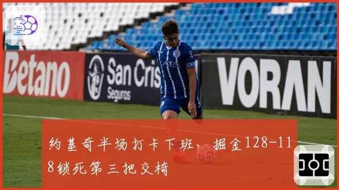 约基奇半场打卡下班，掘金128-118锁死第三把交椅