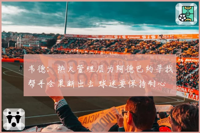 韦德:热火管理层为阿德巴约寻找帮手会果断出击 球迷要保持耐心