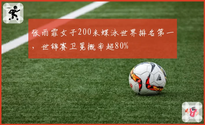 张雨霏女子200米蝶泳世界排名第一，世锦赛卫冕概率超80%