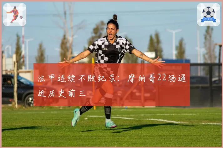 法甲连续不败纪录：摩纳哥22场逼近历史前三