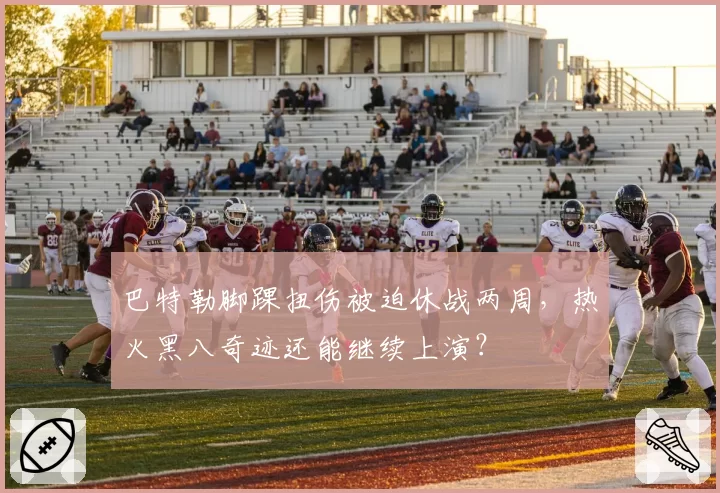 巴特勒脚踝扭伤被迫休战两周,热火黑八奇迹还能继续上演?