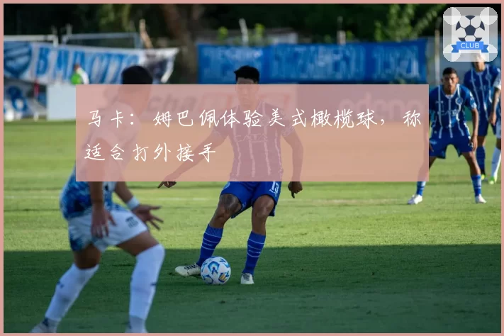 马卡：姆巴佩体验美式橄榄球，称适合打外接手