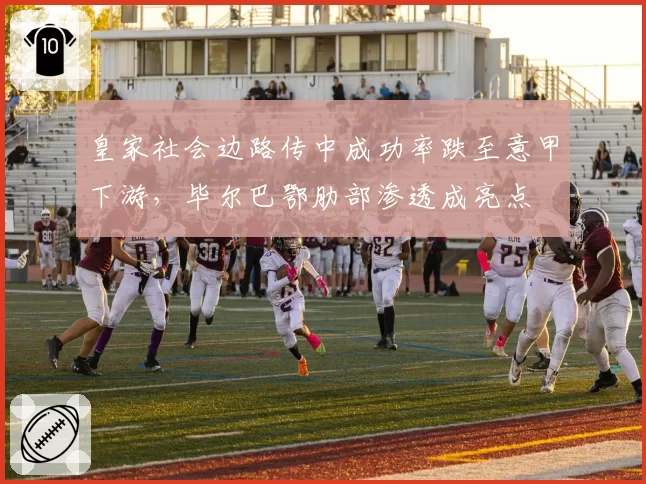 皇家社会边路传中成功率跌至意甲下游,毕尔巴鄂肋部渗透成亮点