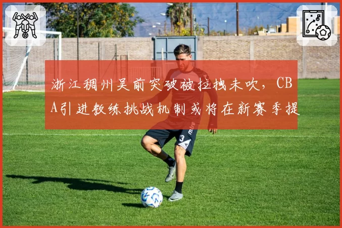 浙江稠州吴前突破被拉拽未吹，CBA引进教练挑战机制或将在新赛季提速