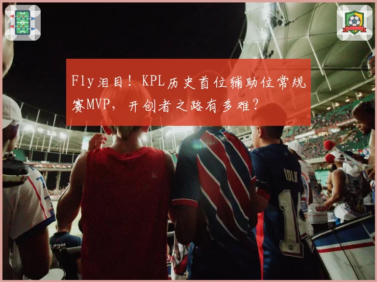 Fly泪目!KPL历史首位辅助位常规赛MVP,开创者之路有多难?