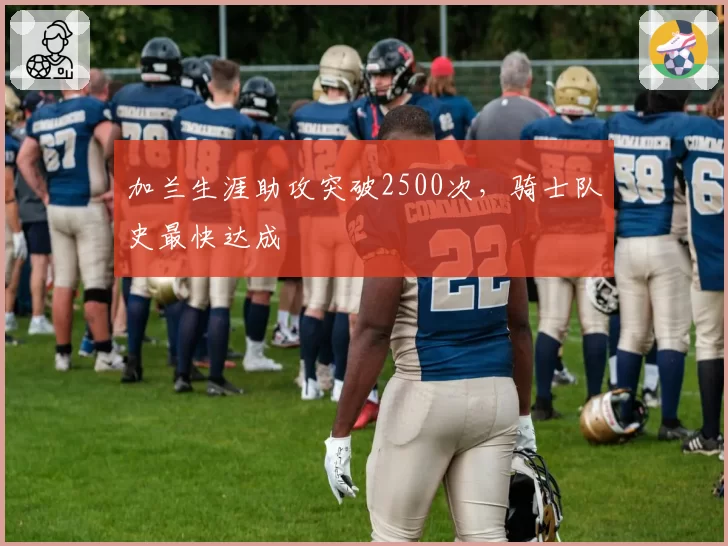 加兰生涯助攻突破2500次，骑士队史最快达成