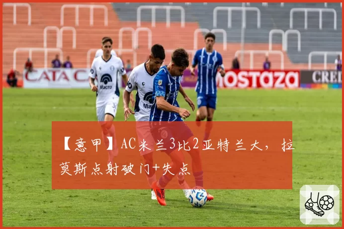 【意甲】AC米兰3比2亚特兰大,拉莫斯点射破门+失点