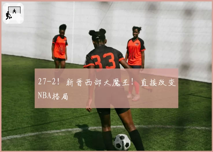 27-2！新晋西部大魔王！直接改变NBA格局