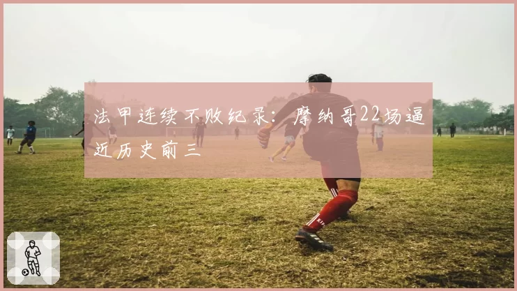 法甲连续不败纪录：摩纳哥22场逼近历史前三