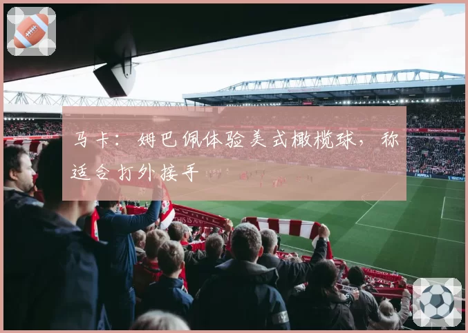马卡：姆巴佩体验美式橄榄球，称适合打外接手