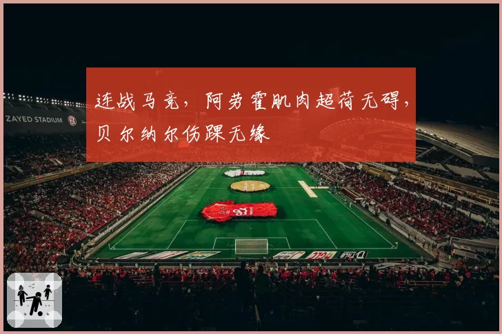 连战马竞,阿劳霍肌肉超荷无碍,贝尔纳尔伤踝无缘