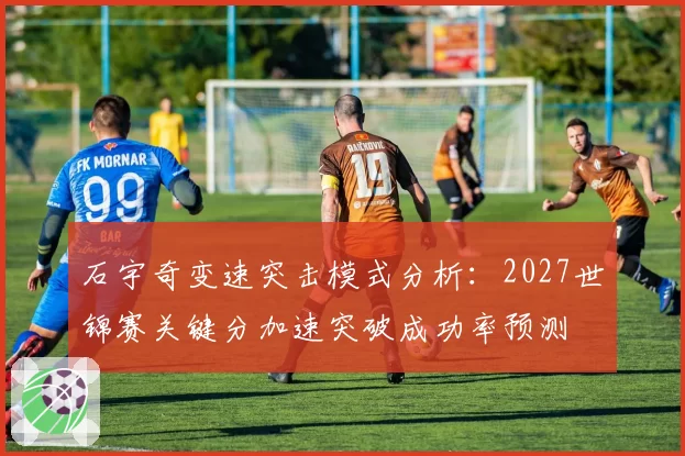 石宇奇变速突击模式分析：2027世锦赛关键分加速突破成功率预测