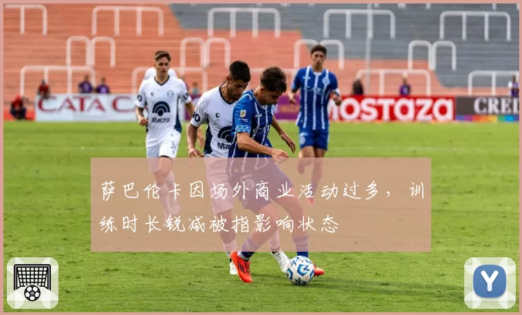 萨巴伦卡因场外商业活动过多,训练时长锐减被指影响状态