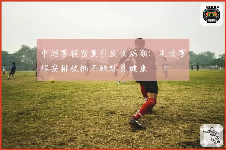中超赛程密集引发伤病潮：足协赛程安排被批不顾球员健康