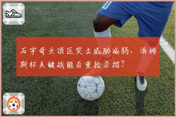 石宇奇头顶区突击威胁减弱，汤姆斯杯关键战能否重拾杀招？