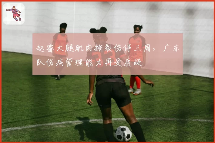 赵睿大腿肌肉撕裂伤停三周,广东队伤病管理能力再受质疑