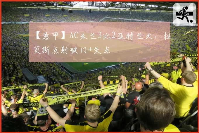 【意甲】AC米兰3比2亚特兰大，拉莫斯点射破门+失点