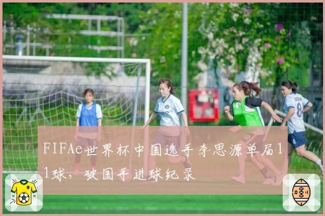 FIFAe世界杯中国选手李思源单届11球,破国手进球纪录