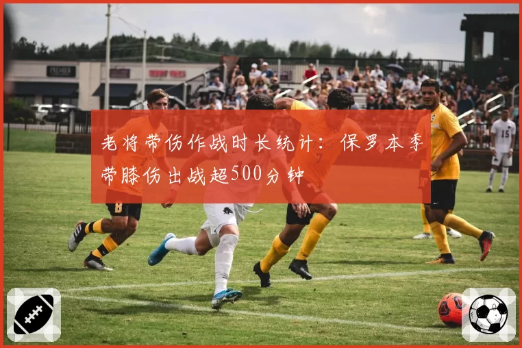 老将带伤作战时长统计:保罗本季带膝伤出战超500分钟