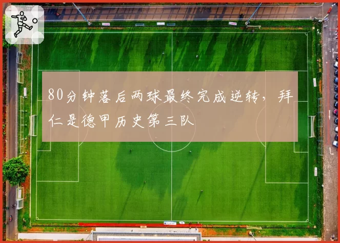 80分钟落后两球最终完成逆转,拜仁是德甲历史第三队