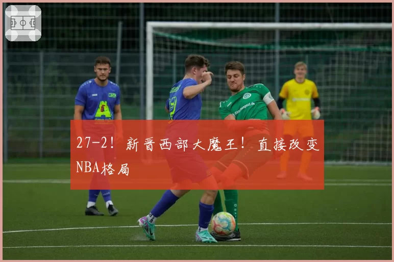 27-2！新晋西部大魔王！直接改变NBA格局