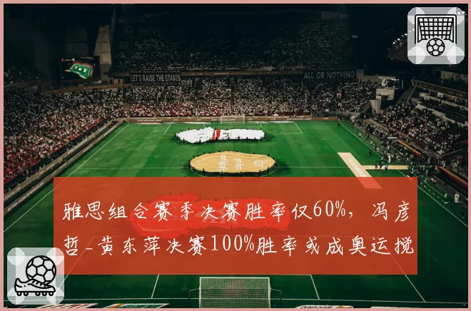 雅思组合赛季决赛胜率仅60%，冯彦哲_黄东萍决赛100%胜率或成奥运搅局者？