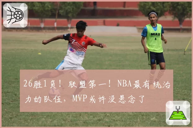 26胜1负!联盟第一!NBA最有统治力的队伍,MVP或许没悬念了