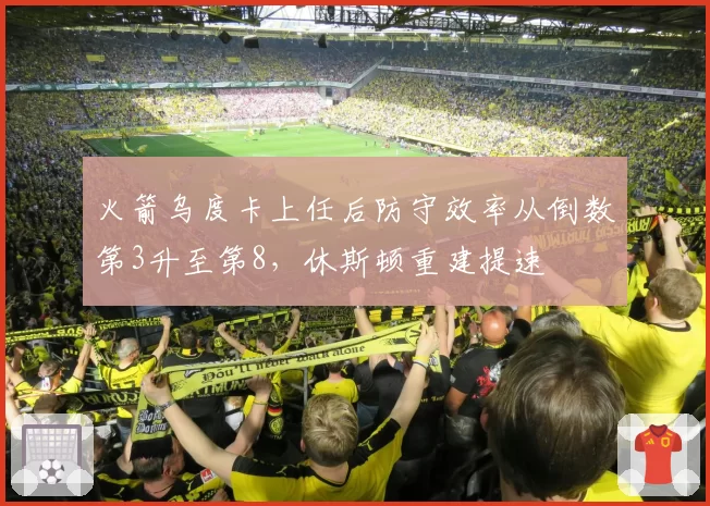 火箭乌度卡上任后防守效率从倒数第3升至第8，休斯顿重建提速