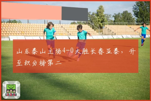 山东泰山主场4-0大胜长春亚泰，升至积分榜第二