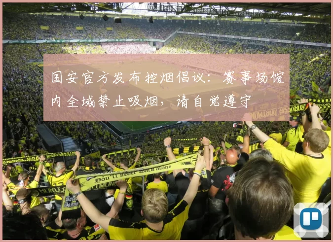 国安官方发布控烟倡议:赛事场馆内全域禁止吸烟,请自觉遵守